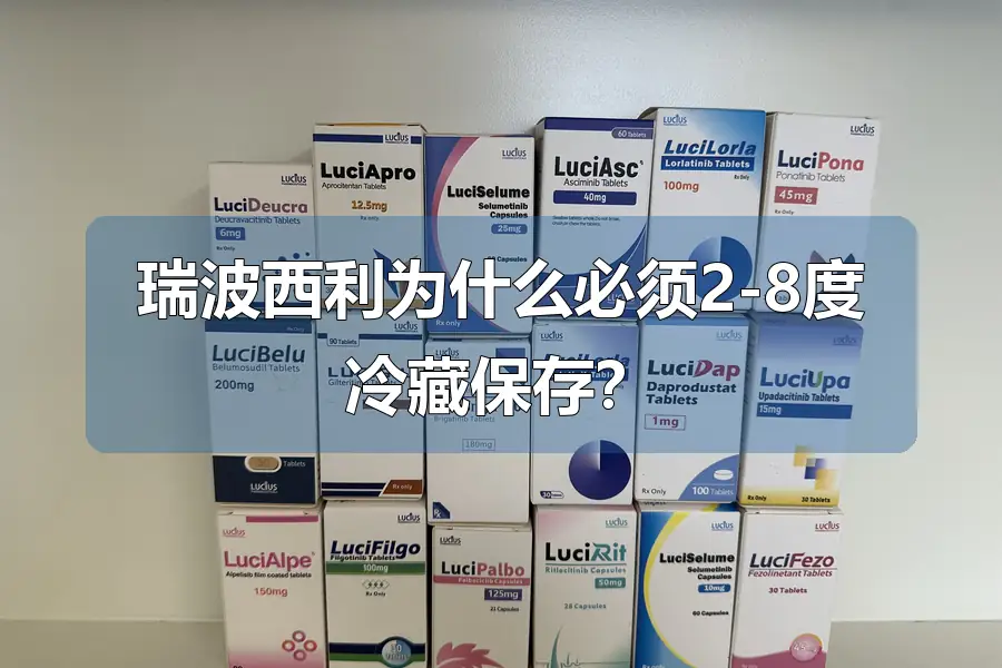 瑞波西利为什么必须2-8度冷藏保存?